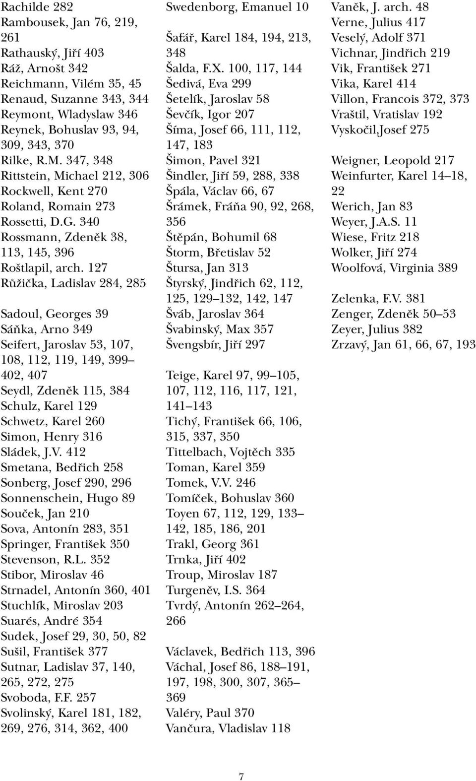 127 Růžička, Ladislav 284, 285 Sadoul, Georges 39 Sáňka, Arno 349 Seifert, Jaroslav 53, 107, 108, 112, 119, 149, 399 402, 407 Seydl, Zdeněk 115, 384 Schulz, Karel 129 Schwetz, Karel 260 Simon, Henry