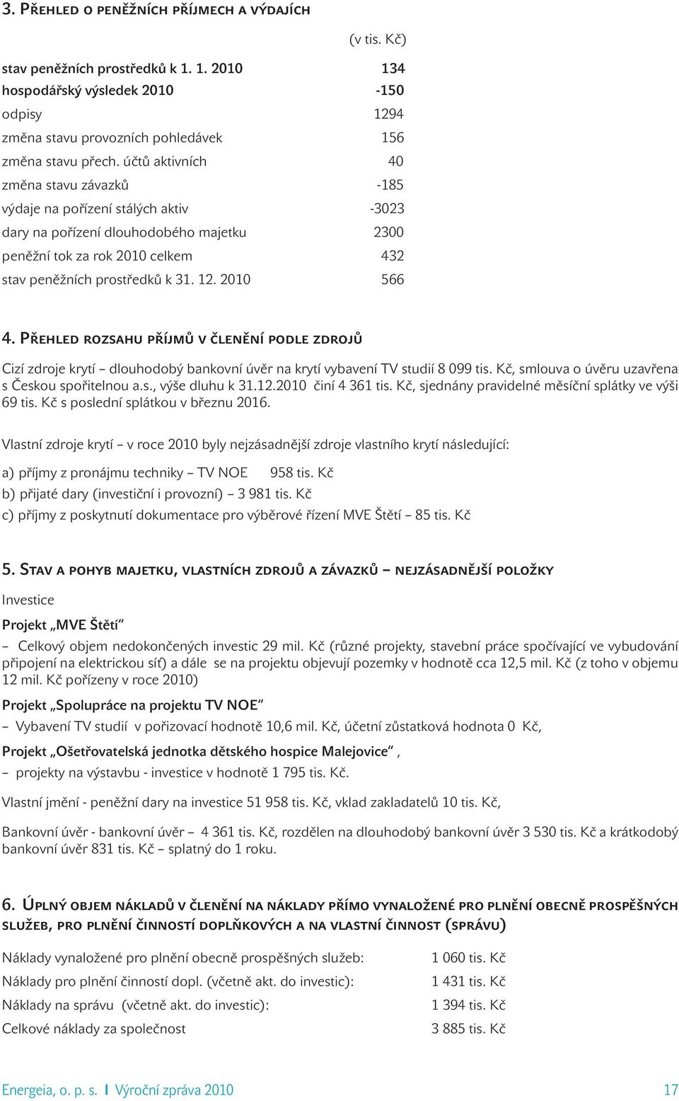 2010 566 4. Přehled rozsahu příjmů v členění podle zdrojů Cizí zdroje krytí dlouhodobý bankovní úvěr na krytí vybavení TV studií 8 099 tis. Kč, smlouva o úvěru uzavřena s Českou spořitelnou a.s., výše dluhu k 31.