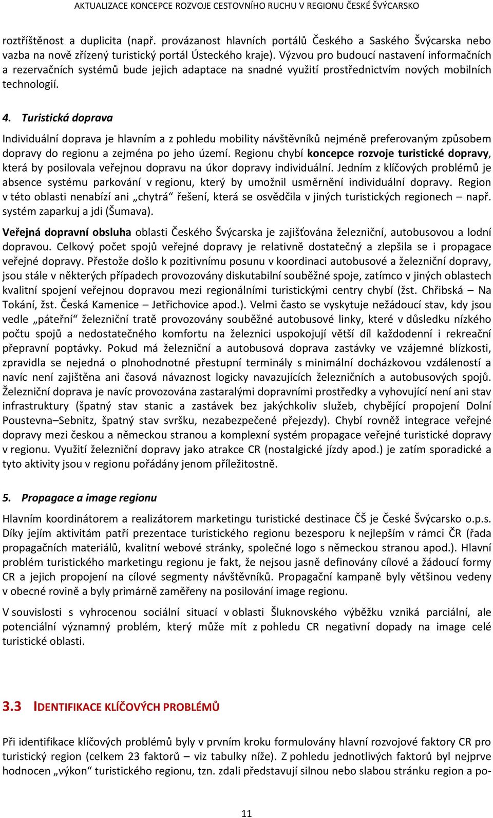 Turistická dprava Individuální dprava je hlavním a z phledu mbility návštěvníků nejméně prefervaným způsbem dpravy d reginu a zejména p jeh území.