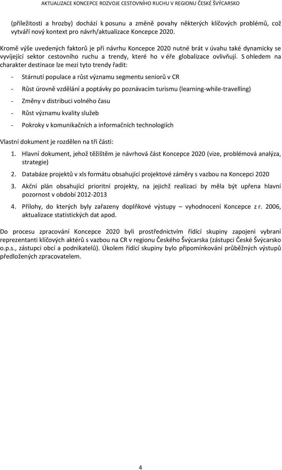 S hledem na charakter destinace lze mezi tyt trendy řadit: - Stárnutí ppulace a růst významu segmentu senirů v CR - Růst úrvně vzdělání a pptávky p pznávacím turismu (learning-while-travelling) -