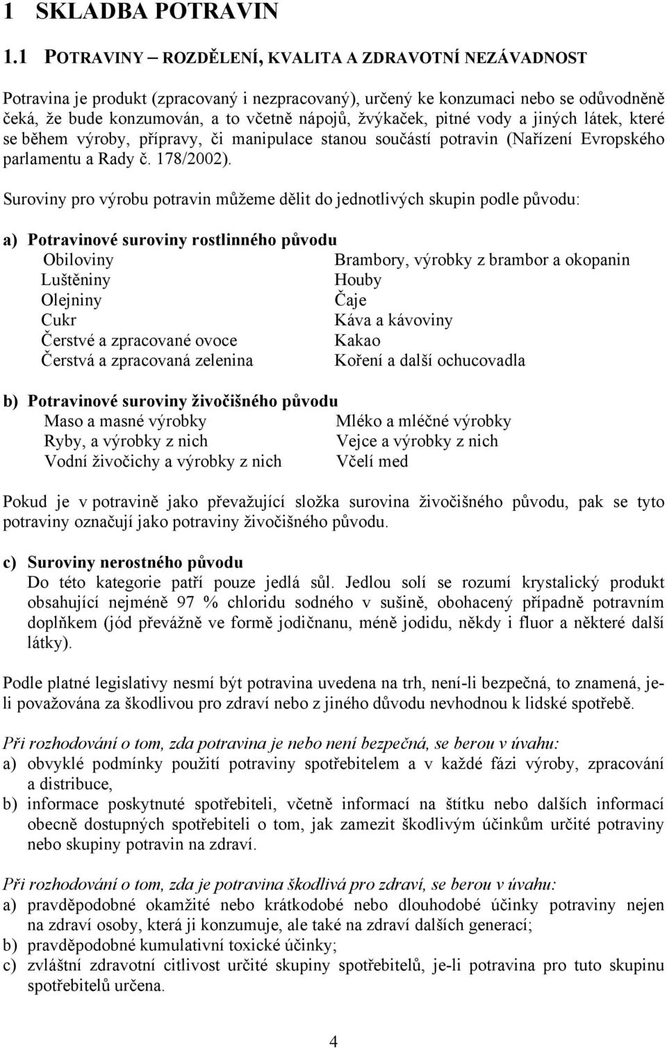 pitné vody a jiných látek, které se během výroby, přípravy, či manipulace stanou součástí potravin (Nařízení Evropského parlamentu a Rady č. 178/2002).