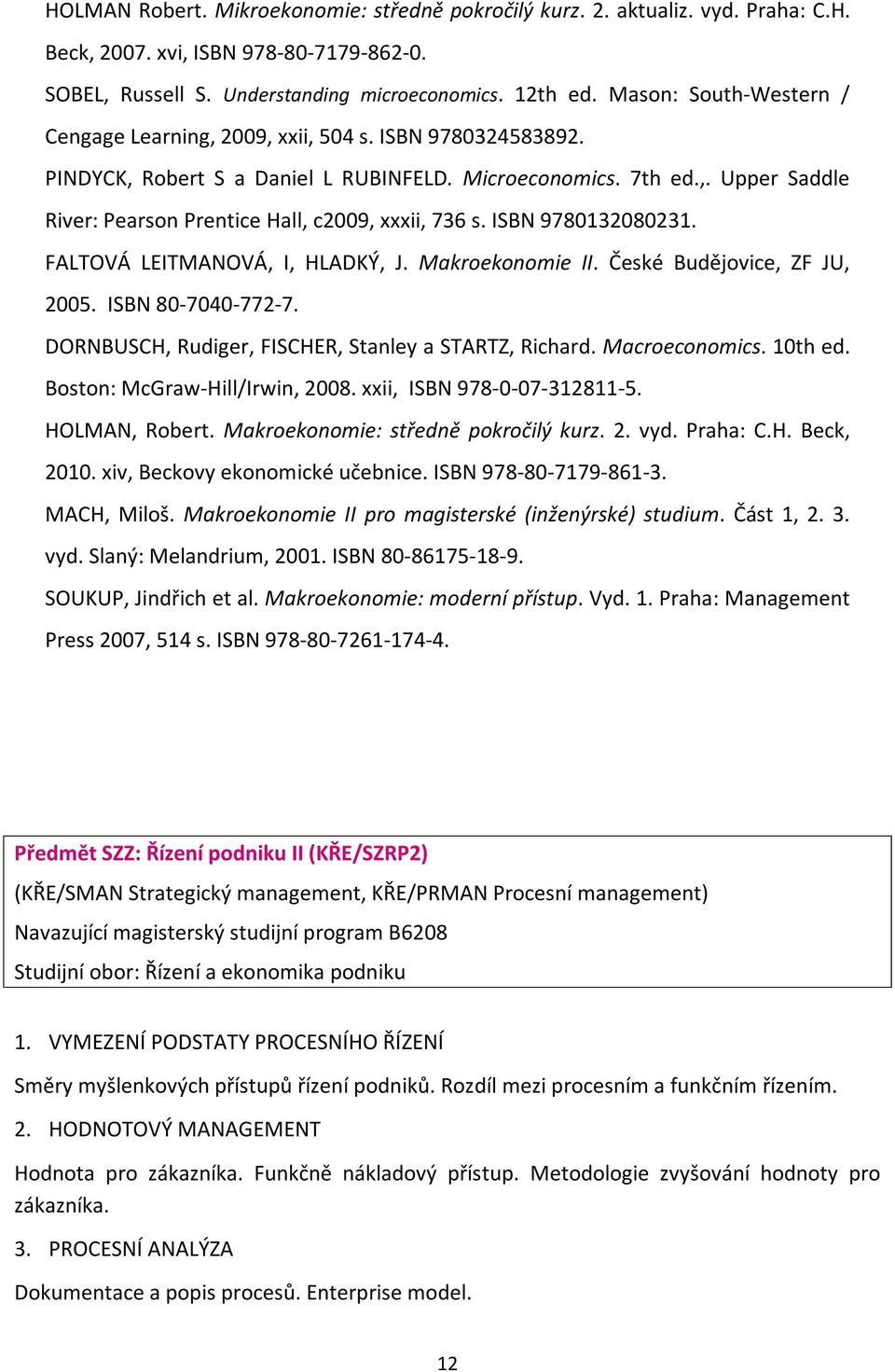 ISBN 9780132080231. FALTOVÁ LEITMANOVÁ, I, HLADKÝ, J. Makroekonomie II. České Budějovice, ZF JU, 2005. ISBN 80-7040-772-7. DORNBUSCH, Rudiger, FISCHER, Stanley a STARTZ, Richard. Macroeconomics.