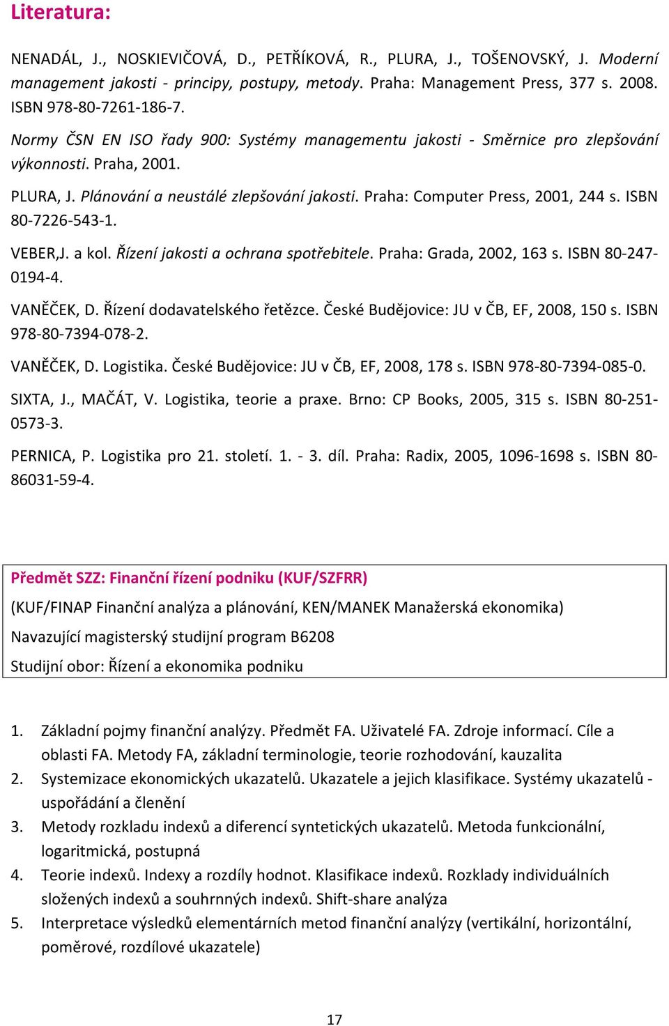 Praha: Computer Press, 2001, 244 s. ISBN 80-7226-543-1. VEBER,J. a kol. Řízení jakosti a ochrana spotřebitele. Praha: Grada, 2002, 163 s. ISBN 80-247- 0194-4. VANĚČEK, D.