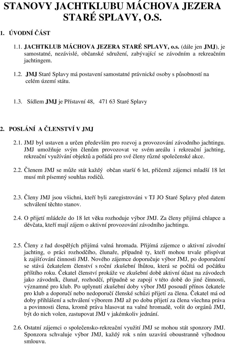 JMJ Staré Splavy má postavení samostatné právnické osoby s působností na celém území státu. 1.3. Sídlem JMJ je Přístavní 48, 471 63 Staré Splavy 2. POSLÁNÍ A ČLENSTVÍ V JMJ 2.1. JMJ byl ustaven a určen především pro rozvoj a provozování závodního jachtingu.