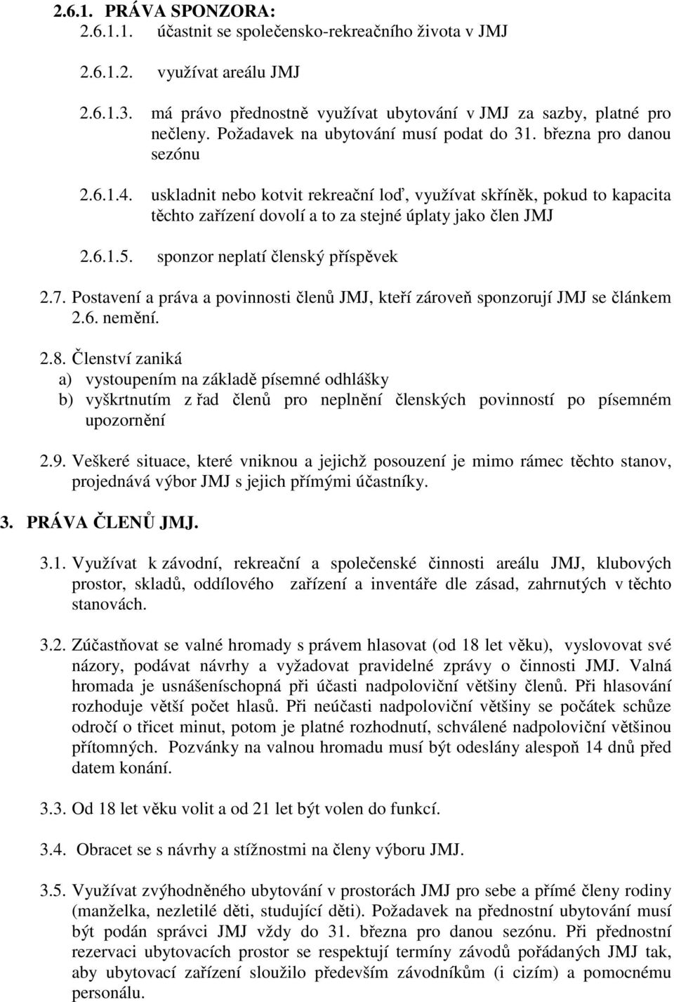 uskladnit nebo kotvit rekreační loď, využívat skříněk, pokud to kapacita těchto zařízení dovolí a to za stejné úplaty jako člen JMJ 2.6.1.5. sponzor neplatí členský příspěvek 2.7.