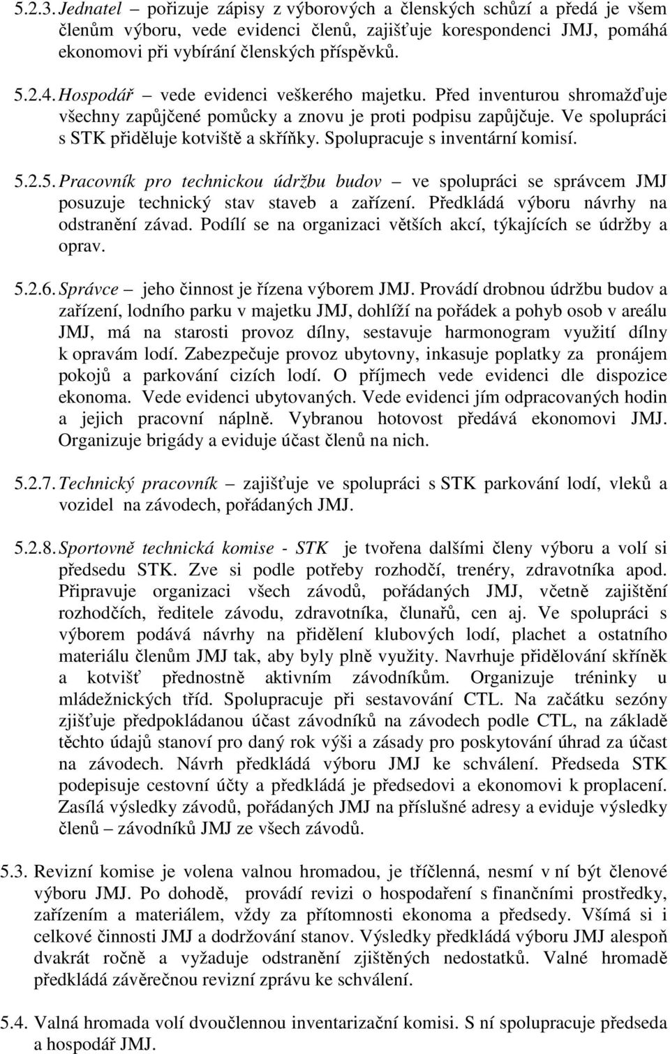 Spolupracuje s inventární komisí. 5.2.5. Pracovník pro technickou údržbu budov ve spolupráci se správcem JMJ posuzuje technický stav staveb a zařízení. Předkládá výboru návrhy na odstranění závad.