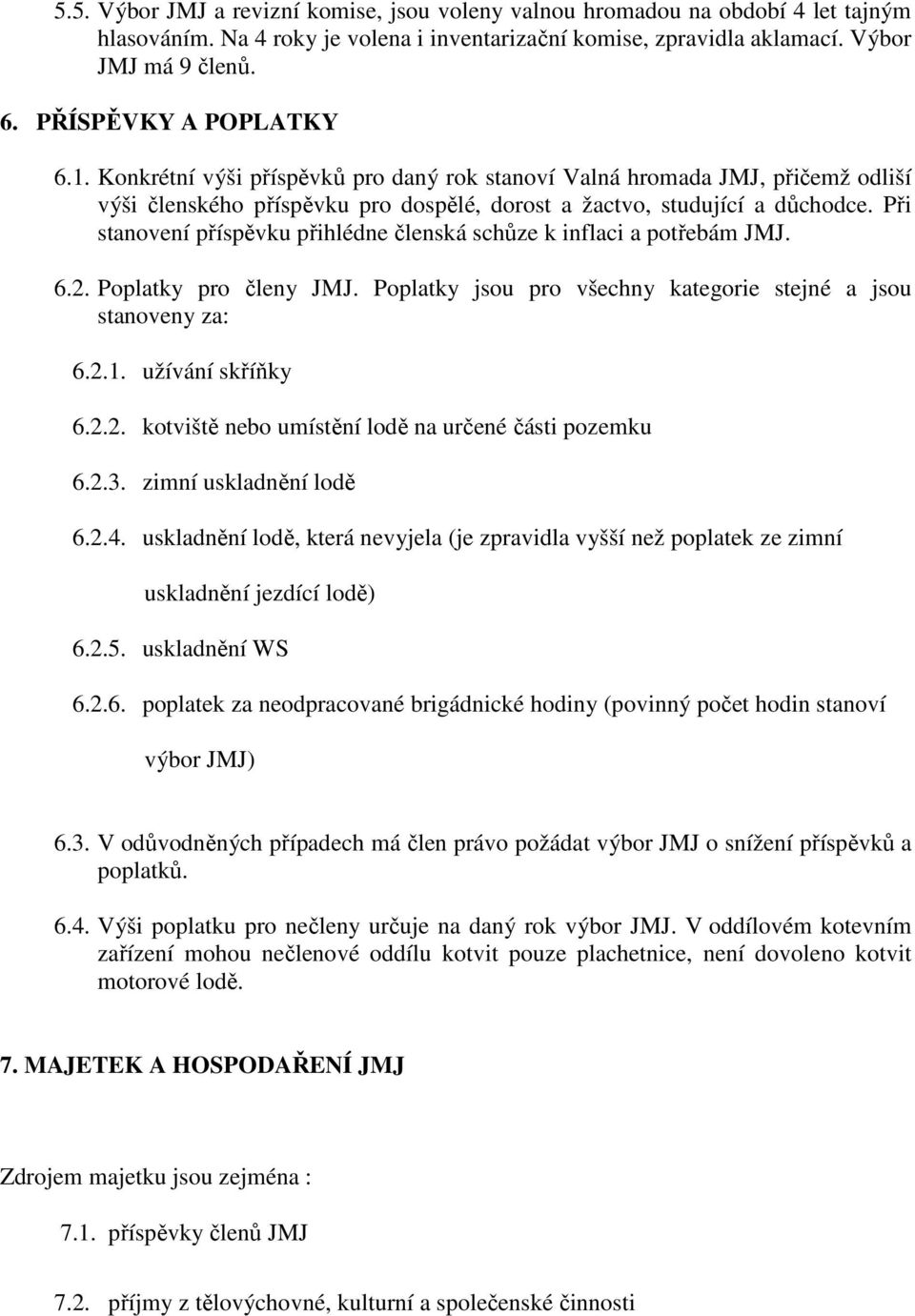 Při stanovení příspěvku přihlédne členská schůze k inflaci a potřebám JMJ. 6.2. Poplatky pro členy JMJ. Poplatky jsou pro všechny kategorie stejné a jsou stanoveny za: 6.2.1. užívání skříňky 6.2.2. kotviště nebo umístění lodě na určené části pozemku 6.