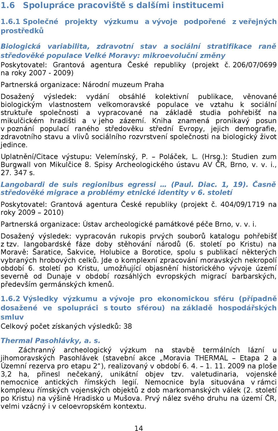 26/7/699 na roky 27-29) Partnerská organizace: Národní muzeum Praha Dosažený výsledek: vydání obsáhlé kolektivní publikace, věnované biologickým vlastnostem velkomoravské populace ve vztahu k