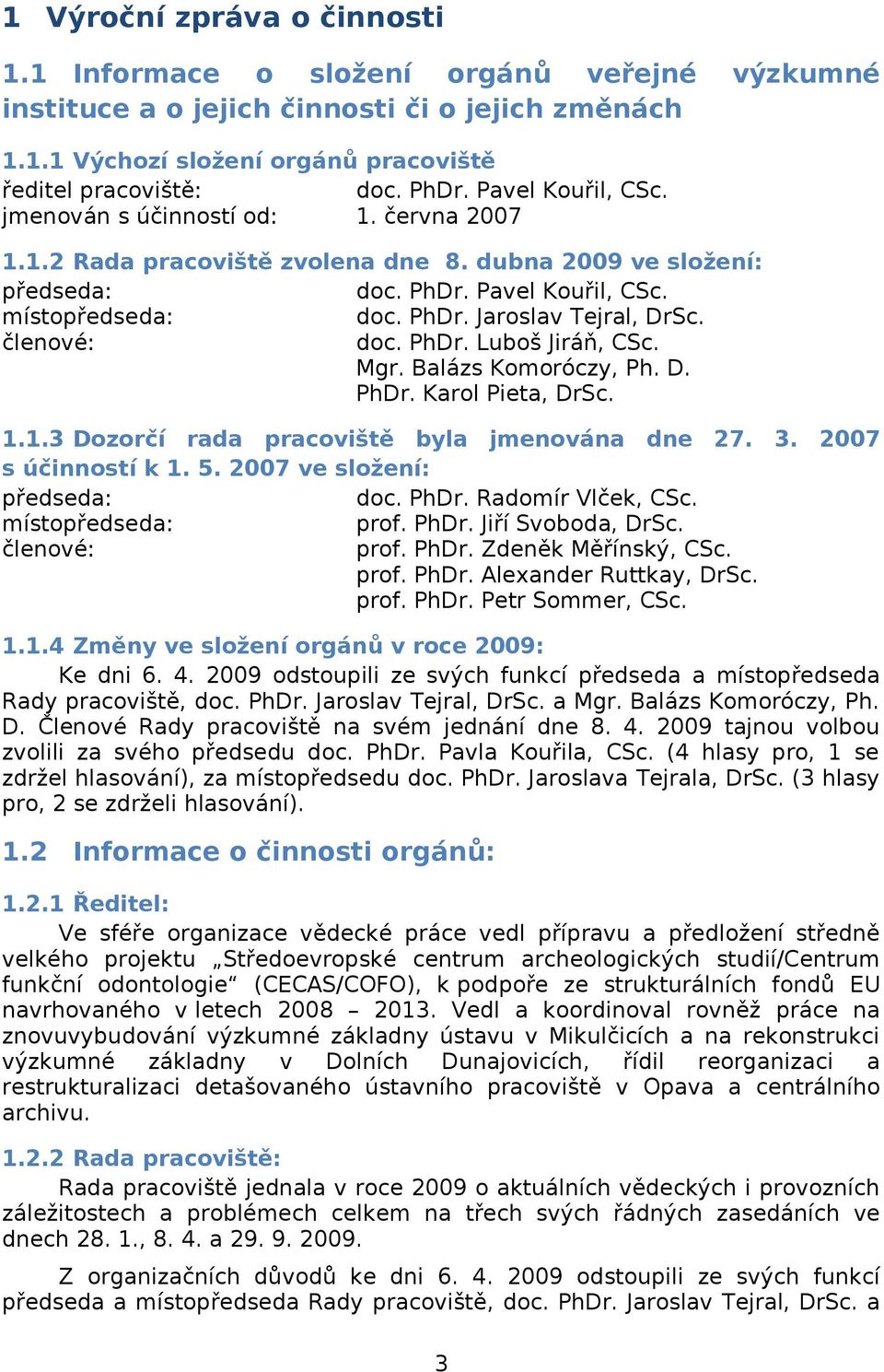 členové: doc. PhDr. Luboš Jiráň, CSc. Mgr. Balázs Komoróczy, Ph. D. PhDr. Karol Pieta, DrSc. 1.1.3 Dozorčí rada pracoviště byla jmenována dne 27. 3. 27 s účinností k 1. 5.