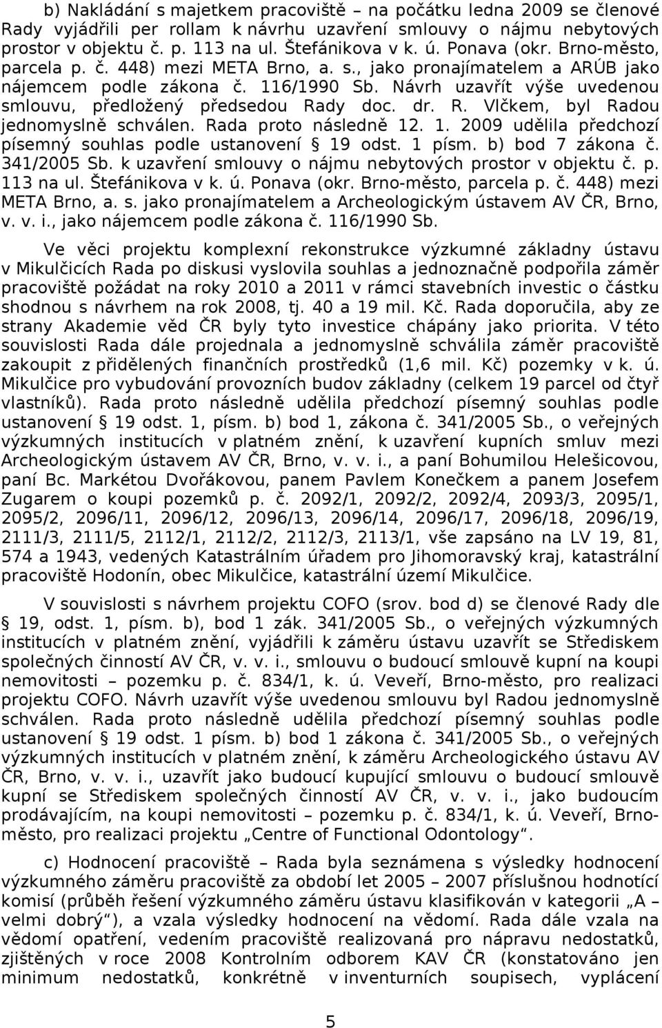 Návrh uzavřít výše uvedenou smlouvu, předložený předsedou Rady doc. dr. R. Vlčkem, byl Radou jednomyslně schválen. Rada proto následně 12. 1. 29 udělila předchozí písemný souhlas podle ustanovení 19 odst.