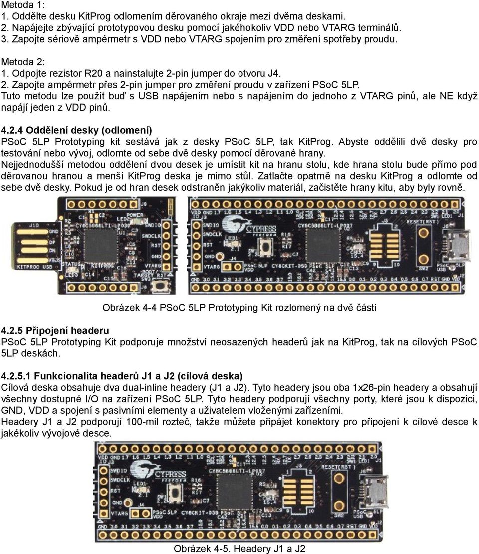 . Zapojte ampérmetr přes -pin jumper pro změření proudu v zařízení PSoC 5LP. Tuto metodu lze použít buď s USB napájením nebo s napájením do jednoho z VTARG pinů, ale NE když napájí jeden z VDD pinů.