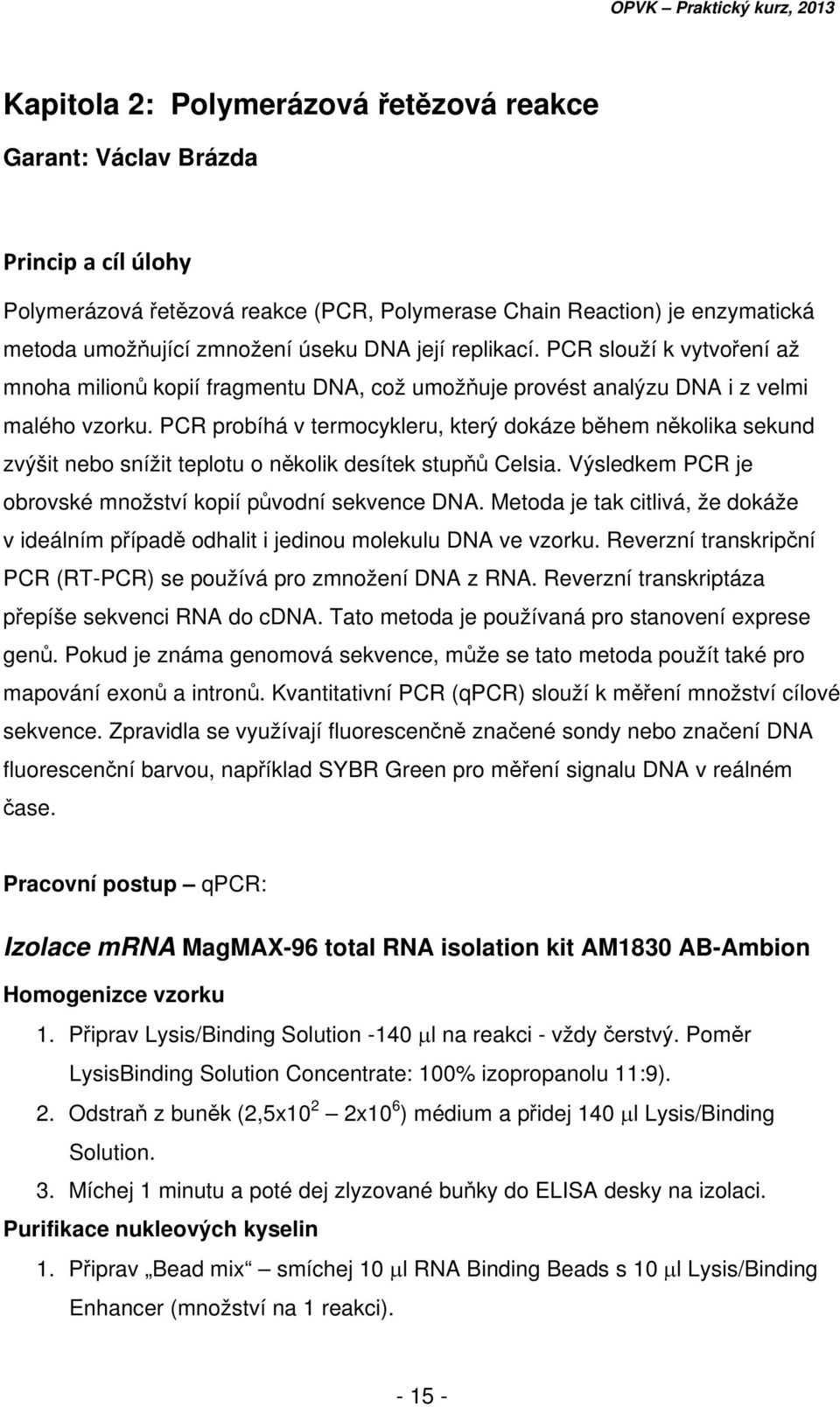 PCR probíhá v termocykleru, který dokáze během několika sekund zvýšit nebo snížit teplotu o několik desítek stupňů Celsia. Výsledkem PCR je obrovské množství kopií původní sekvence DNA.