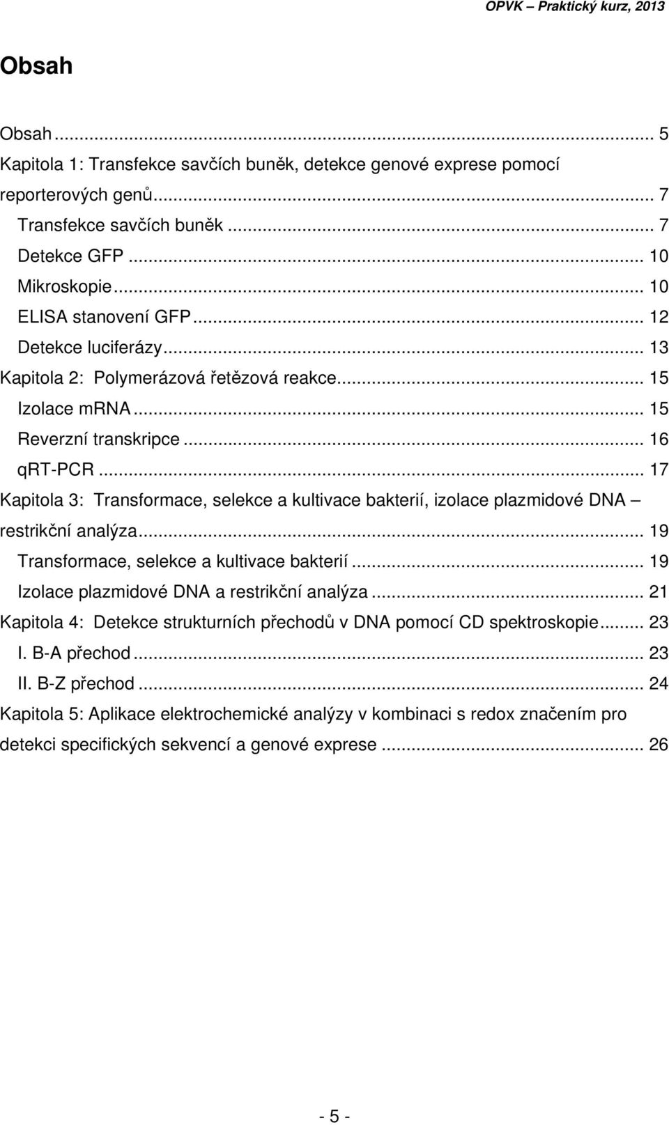 .. 17 Kapitola 3: Transformace, selekce a kultivace bakterií, izolace plazmidové DNA restrikční analýza... 19 Transformace, selekce a kultivace bakterií.