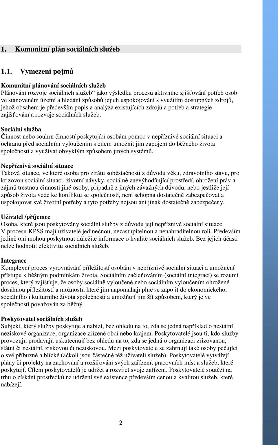 Sociální služba Činnost nebo souhrn činností poskytující osobám pomoc v nepříznivé sociální situaci a ochranu před sociálním vyloučením s cílem umožnit jim zapojení do běžného života společnosti a
