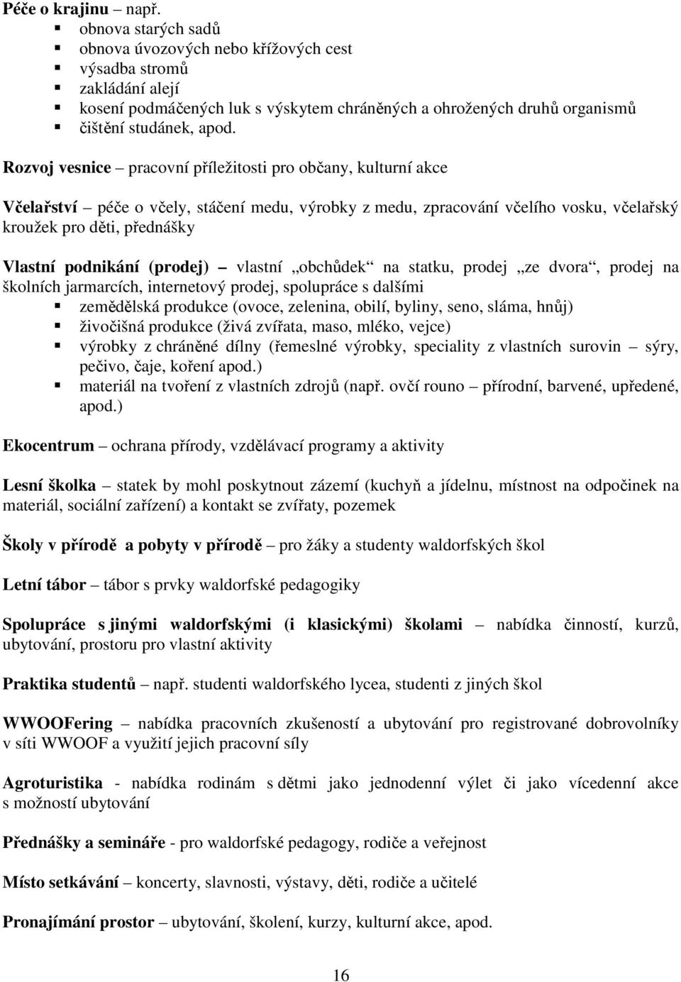 Rozvoj vesnice pracovní příležitosti pro občany, kulturní akce Včelařství péče o včely, stáčení medu, výrobky z medu, zpracování včelího vosku, včelařský kroužek pro děti, přednášky Vlastní podnikání