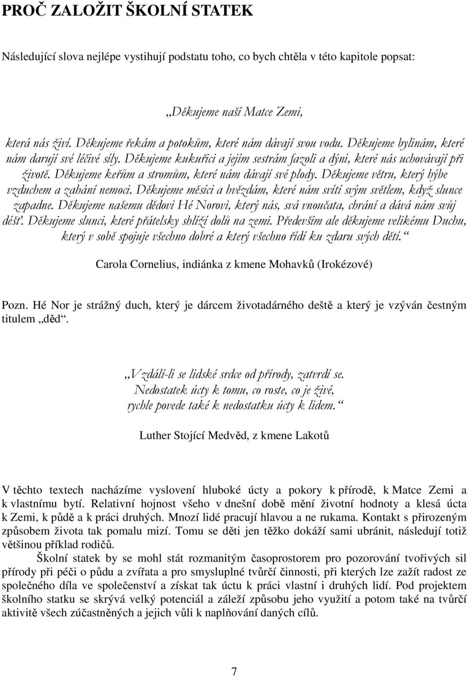 Děkujeme keřům a stromům, které nám dávají své plody. Děkujeme větru, který hýbe vzduchem a zahání nemoci. Děkujeme měsíci a hvězdám, které nám svítí svým světlem, když slunce zapadne.