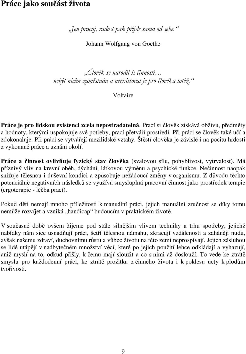 Při práci se člověk také učí a zdokonaluje. Při práci se vytvářejí mezilidské vztahy. Štěstí člověka je závislé i na pocitu hrdosti z vykonané práce a uznání okolí.