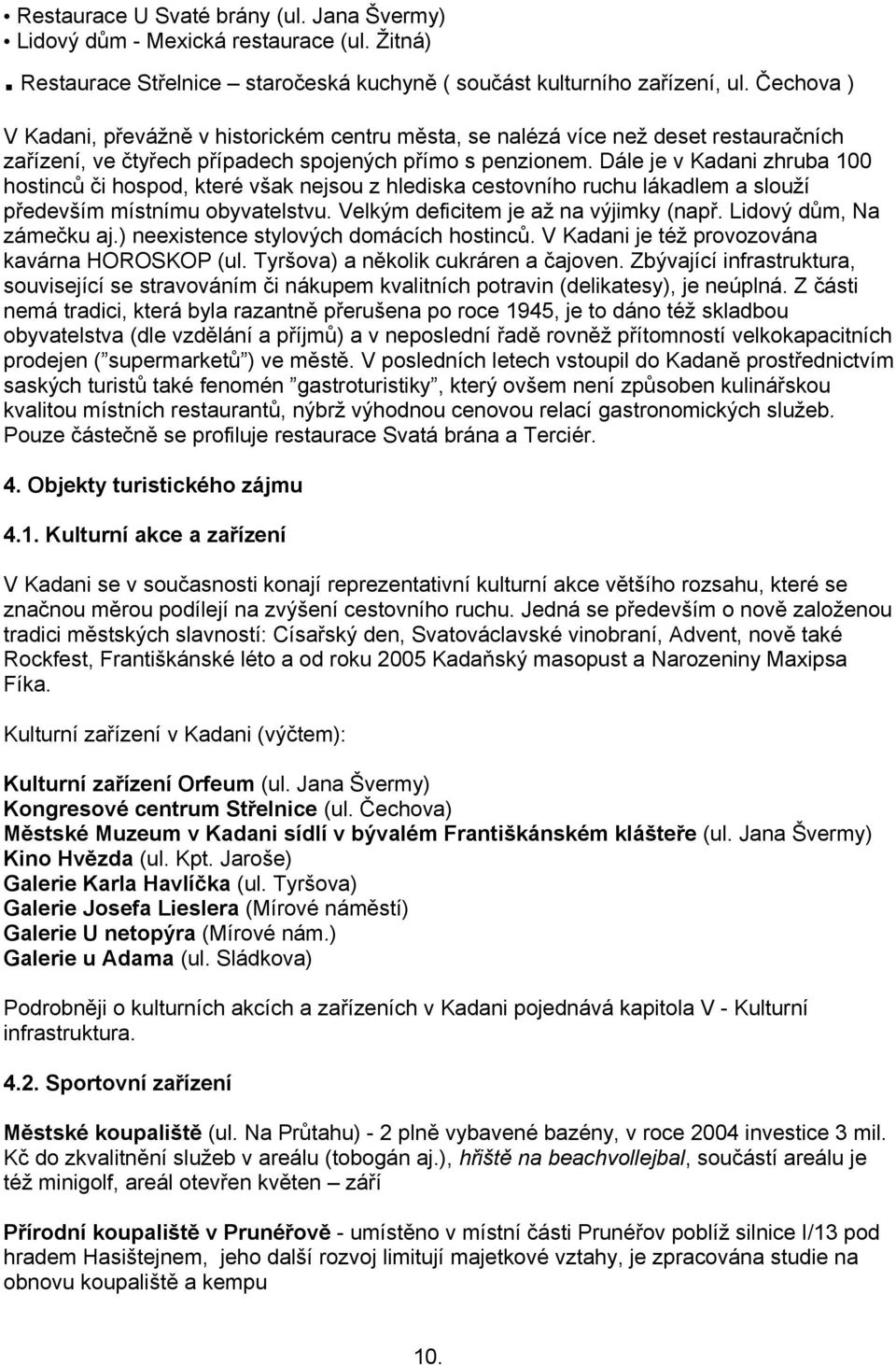 Dále je v Kadani zhruba 100 hostinců či hospod, které však nejsou z hlediska cestovního ruchu lákadlem a slouží především místnímu obyvatelstvu. Velkým deficitem je až na výjimky (např.