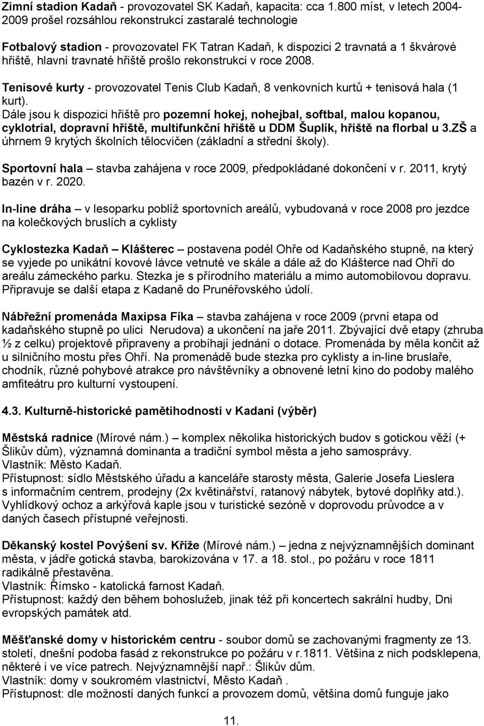 prošlo rekonstrukci v roce 2008. Tenisové kurty - provozovatel Tenis Club Kadaň, 8 venkovních kurtů + tenisová hala (1 kurt).