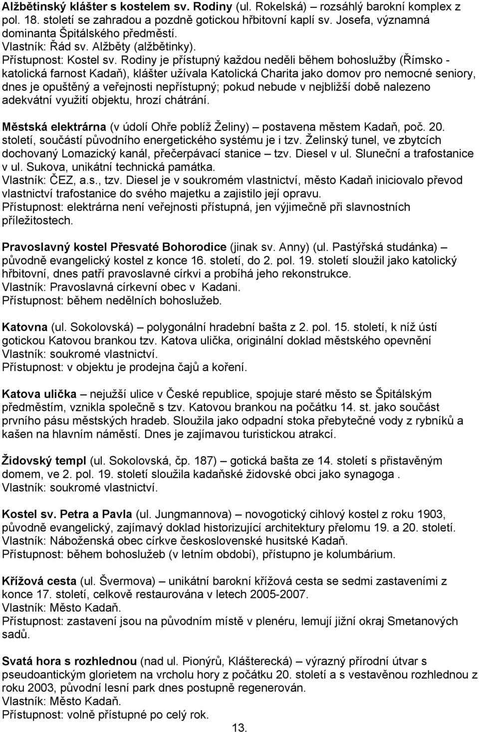 Rodiny je přístupný každou neděli během bohoslužby (Římsko - katolická farnost Kadaň), klášter užívala Katolická Charita jako domov pro nemocné seniory, dnes je opuštěný a veřejnosti nepřístupný;