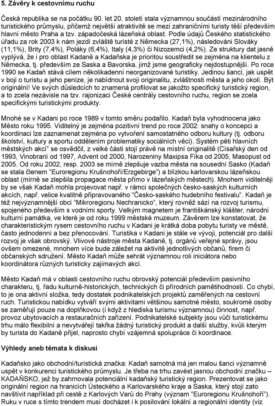 Podle údajů Českého statistického úřadu za rok 2003 k nám jezdí zvláště turisté z Německa (27,1%), následováni Slováky (11,1%), Brity (7,4%), Poláky (6,4%), Italy (4,3%) či Nizozemci (4,2%).