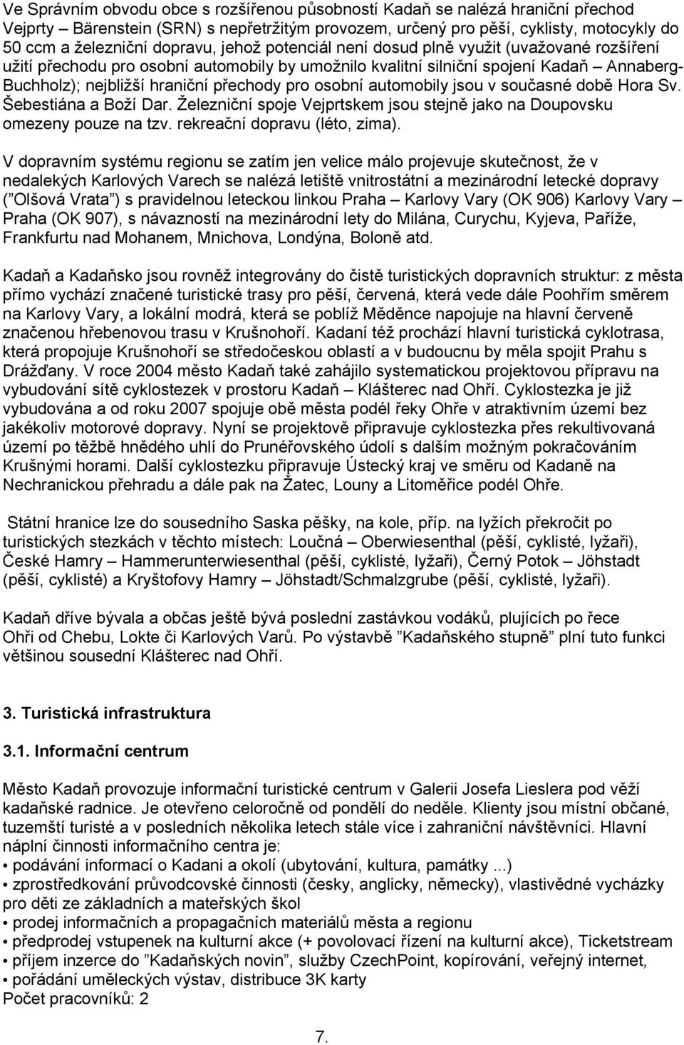 osobní automobily jsou v současné době Hora Sv. Šebestiána a Boží Dar. Železniční spoje Vejprtskem jsou stejně jako na Doupovsku omezeny pouze na tzv. rekreační dopravu (léto, zima).