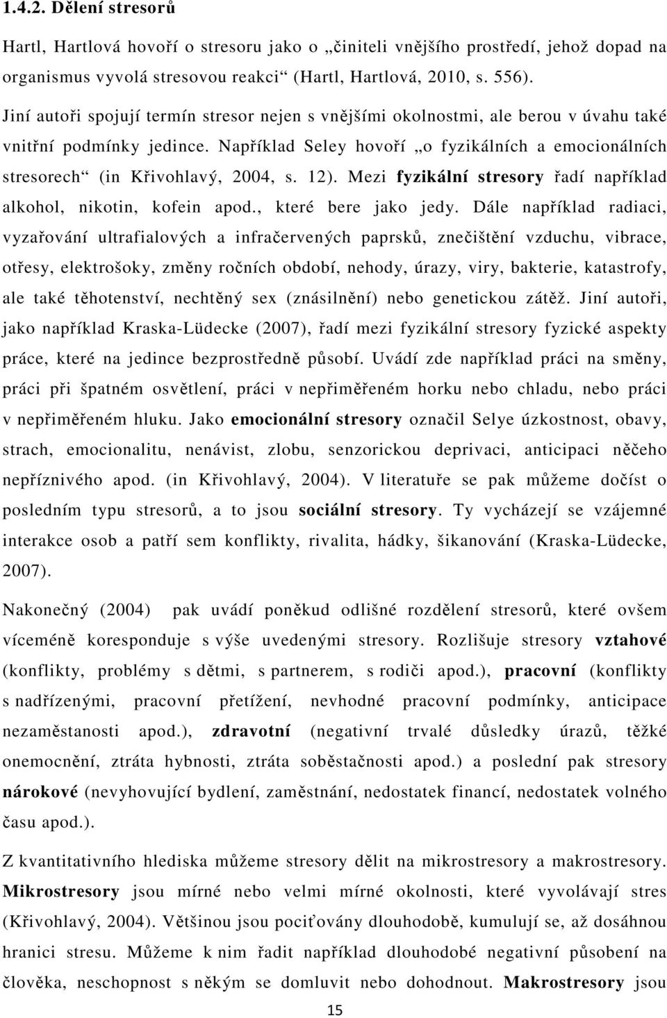 Například Seley hovoří o fyzikálních a emocionálních stresorech (in Křivohlavý, 2004, s. 12). Mezi fyzikální stresory řadí například alkohol, nikotin, kofein apod., které bere jako jedy.