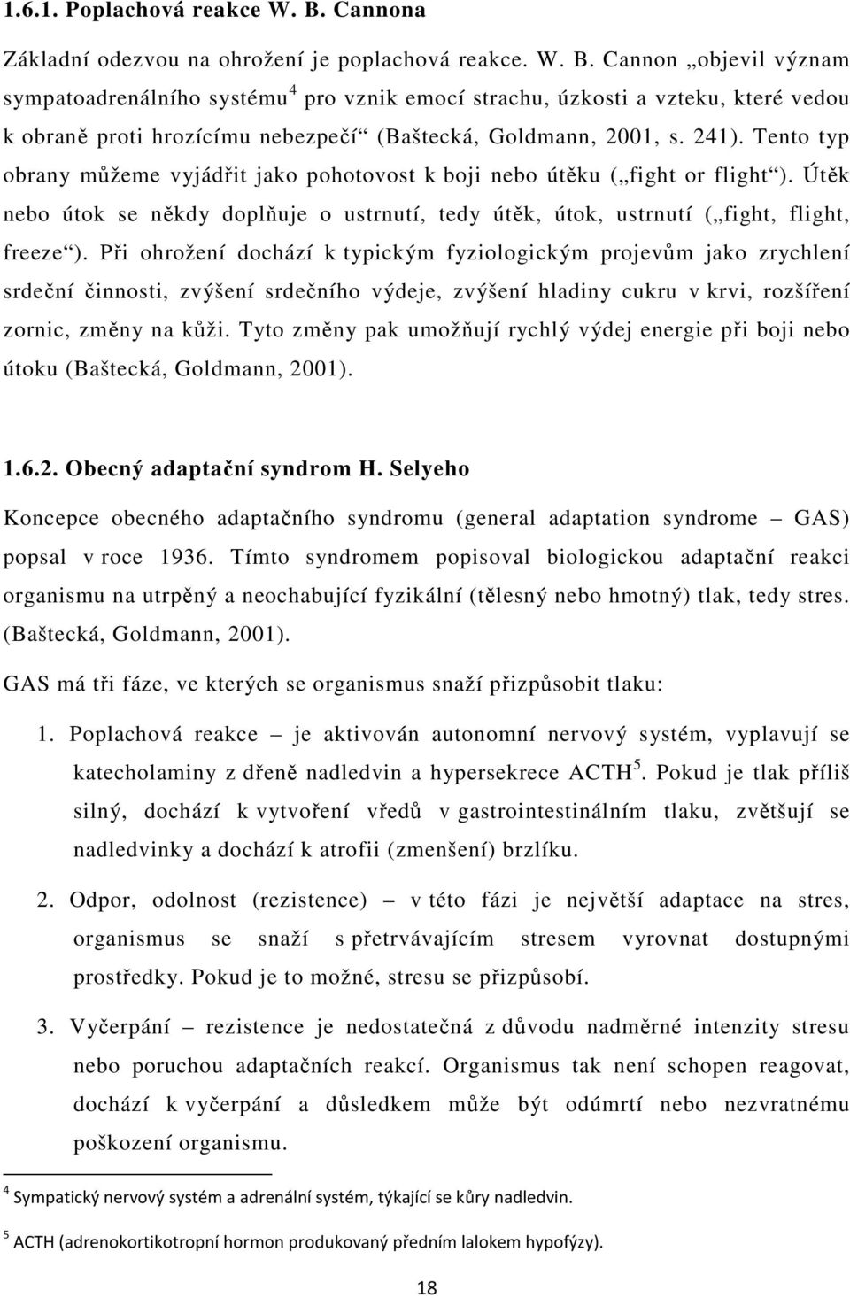 Cannon objevil význam sympatoadrenálního systému 4 pro vznik emocí strachu, úzkosti a vzteku, které vedou k obraně proti hrozícímu nebezpečí (Baštecká, Goldmann, 2001, s. 241).