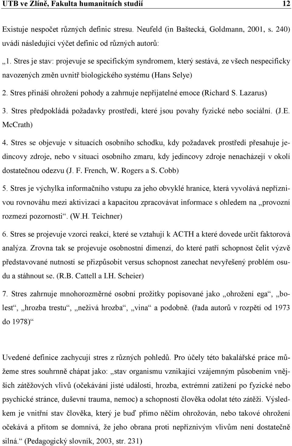 Stres přináší ohrožení pohody a zahrnuje nepřijatelné emoce (Richard S. Lazarus) 3. Stres předpokládá požadavky prostředí, které jsou povahy fyzické nebo sociální. (J.E. McCrath) 4.