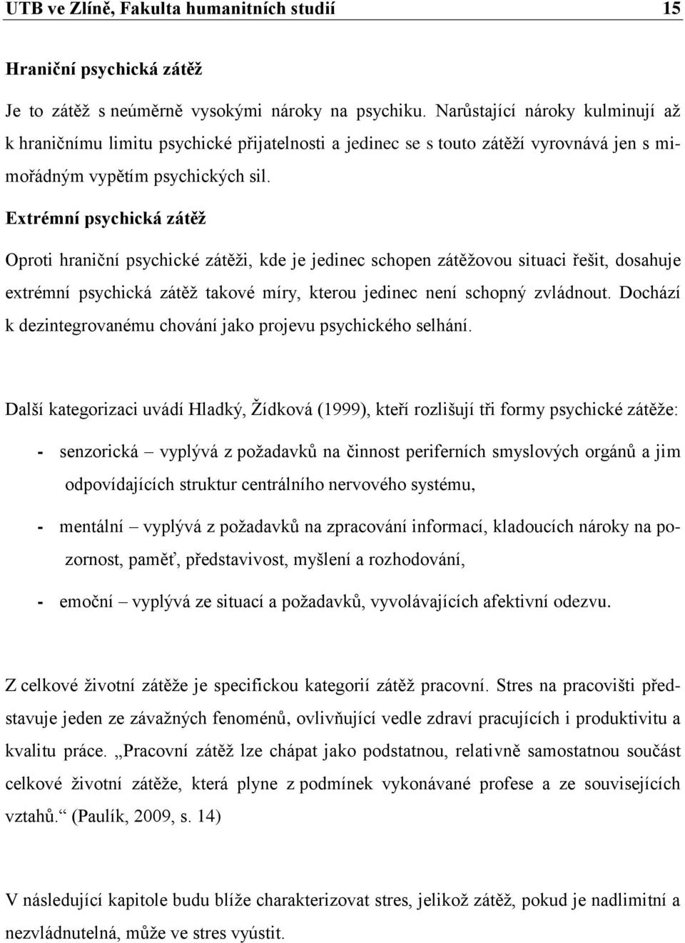 Extrémní psychická zátěž Oproti hraniční psychické zátěži, kde je jedinec schopen zátěžovou situaci řešit, dosahuje extrémní psychická zátěž takové míry, kterou jedinec není schopný zvládnout.