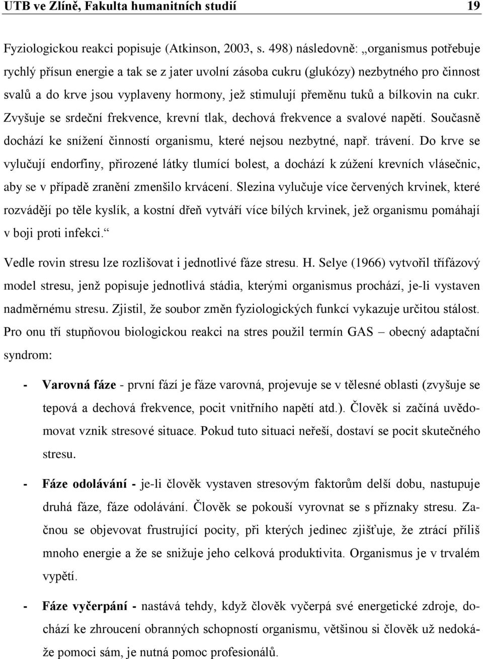 bílkovin na cukr. Zvyšuje se srdeční frekvence, krevní tlak, dechová frekvence a svalové napětí. Současně dochází ke snížení činností organismu, které nejsou nezbytné, např. trávení.