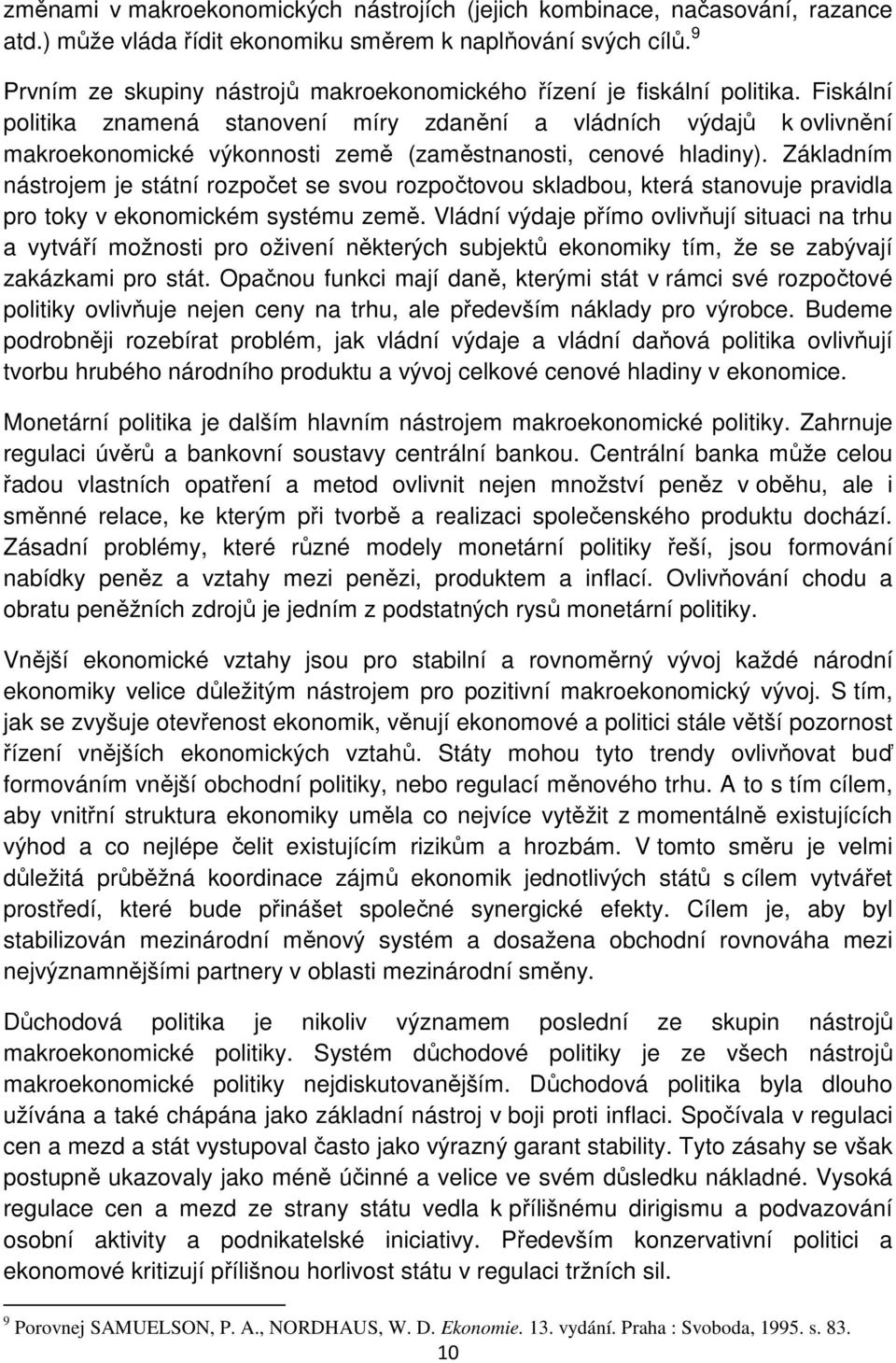 Fiskální politika znamená stanovení míry zdanění a vládních výdajů k ovlivnění makroekonomické výkonnosti země (zaměstnanosti, cenové hladiny).