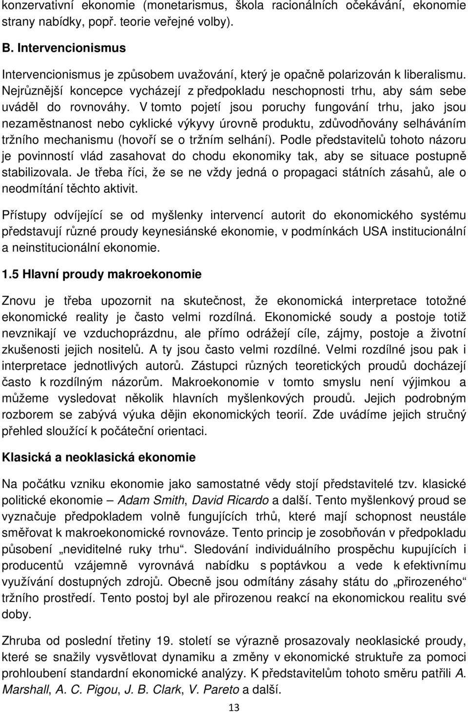 V tomto pojetí jsou poruchy fungování trhu, jako jsou nezaměstnanost nebo cyklické výkyvy úrovně produktu, zdůvodňovány selháváním tržního mechanismu (hovoří se o tržním selhání).