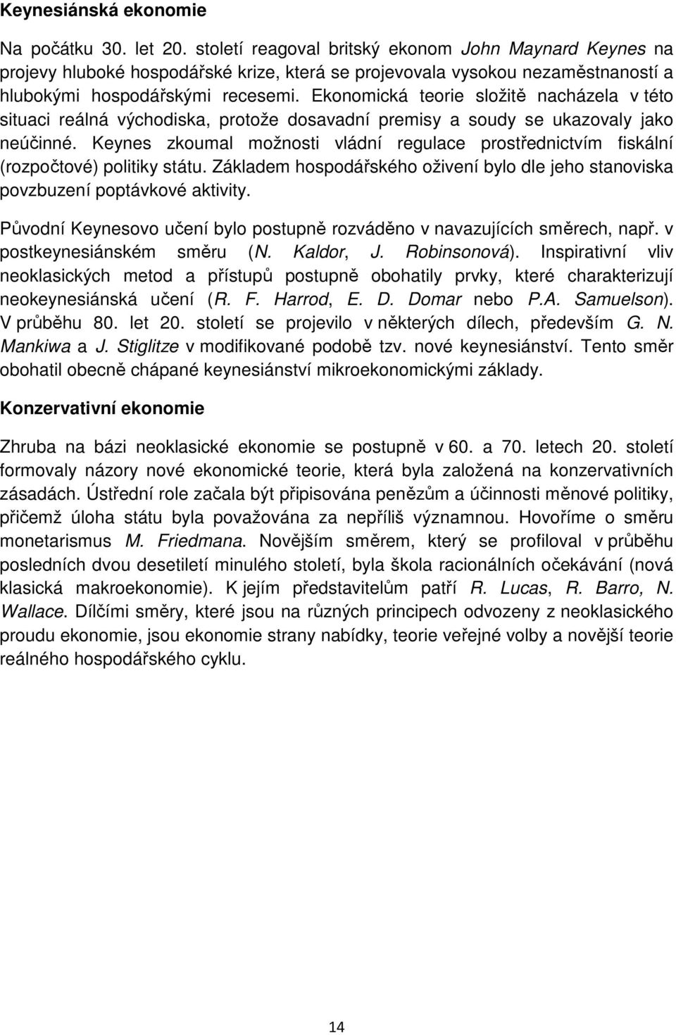 Ekonomická teorie složitě nacházela v této situaci reálná východiska, protože dosavadní premisy a soudy se ukazovaly jako neúčinné.