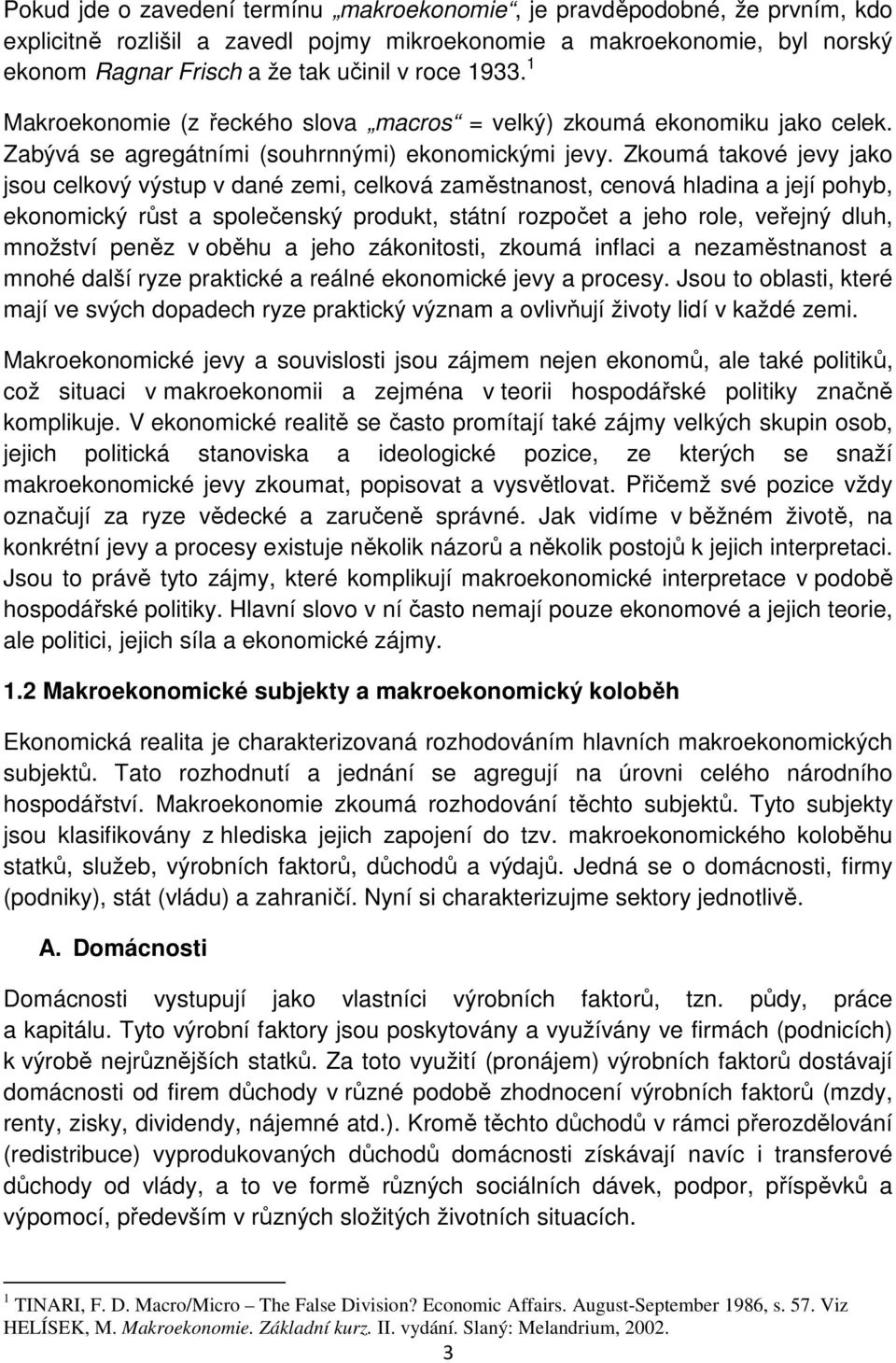 Zkoumá takové jevy jako jsou celkový výstup v dané zemi, celková zaměstnanost, cenová hladina a její pohyb, ekonomický růst a společenský produkt, státní rozpočet a jeho role, veřejný dluh, množství