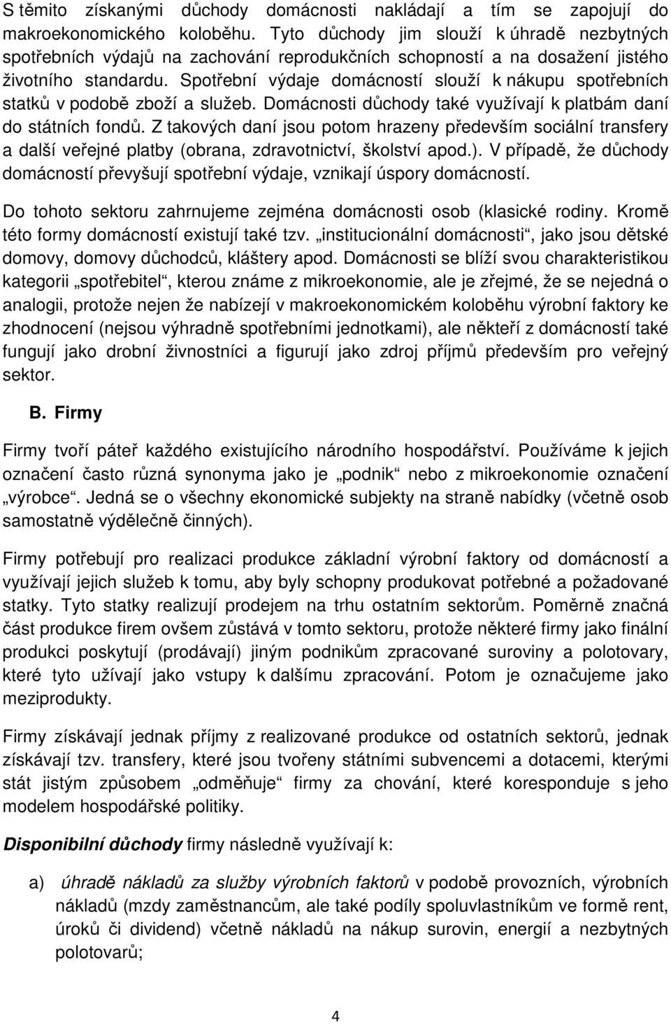 Spotřební výdaje domácností slouží k nákupu spotřebních statků v podobě zboží a služeb. Domácnosti důchody také využívají k platbám daní do státních fondů.