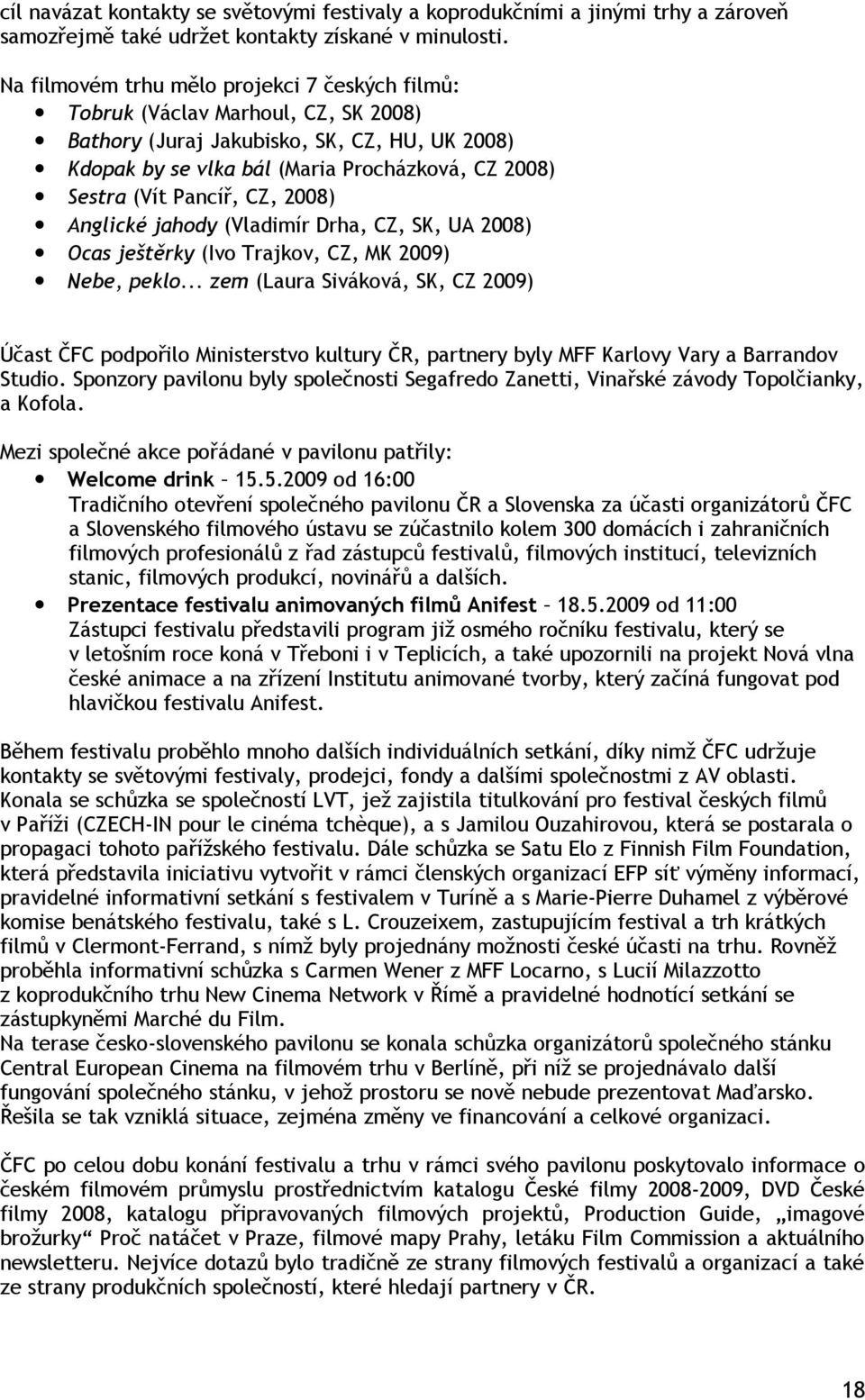 Pancíř, CZ, 2008) Anglické jahody (Vladimír Drha, CZ, SK, UA 2008) Ocas ještěrky (Ivo Trajkov, CZ, MK 2009) Nebe, peklo.