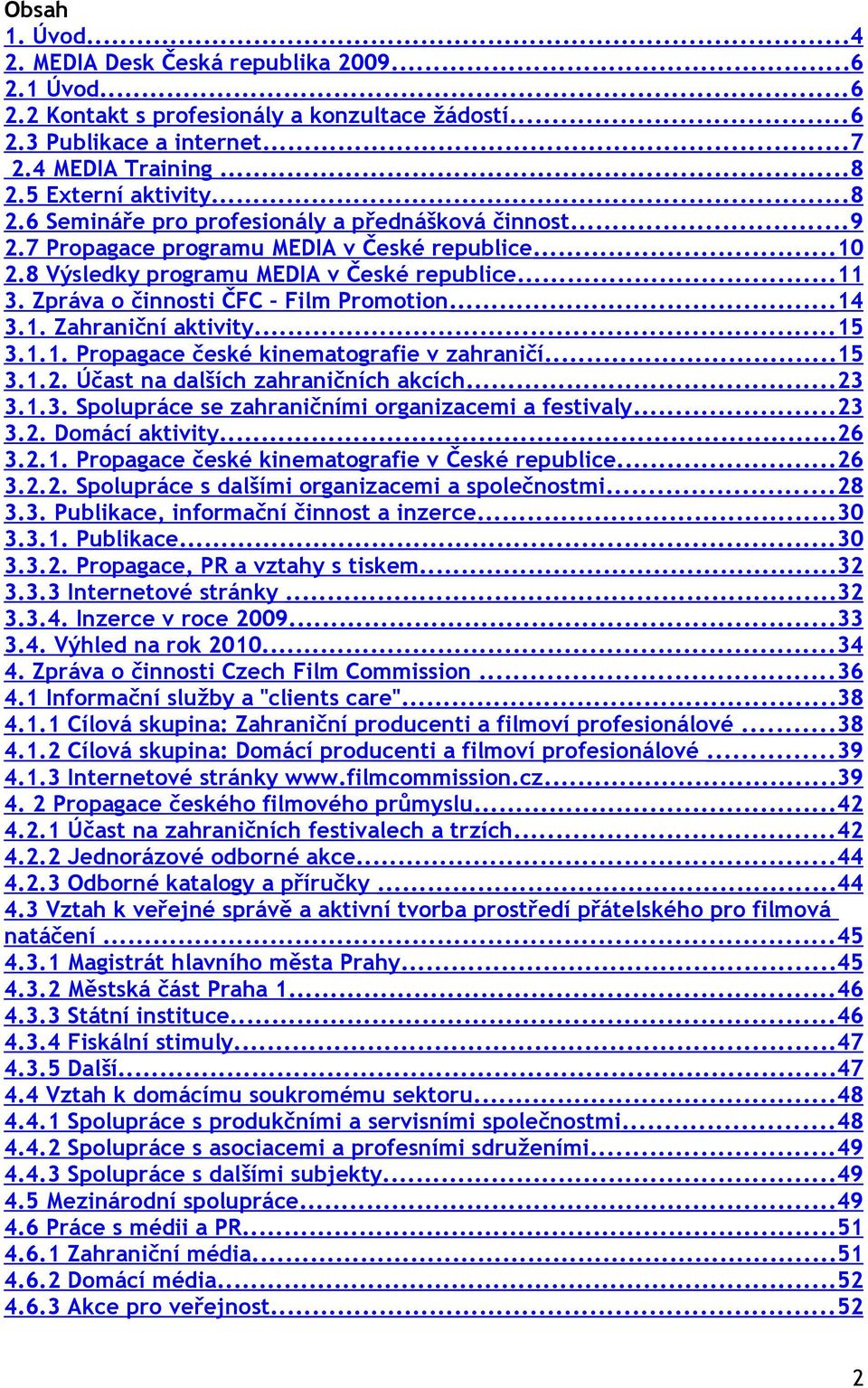 Zpráva o činnosti ČFC Film Promotion...14 3.1. Zahraniční aktivity...15 3.1.1. Propagace české kinematografie v zahraničí...15 3.1.2. Účast na dalších zahraničních akcích...23 3.1.3. Spolupráce se zahraničními organizacemi a festivaly.