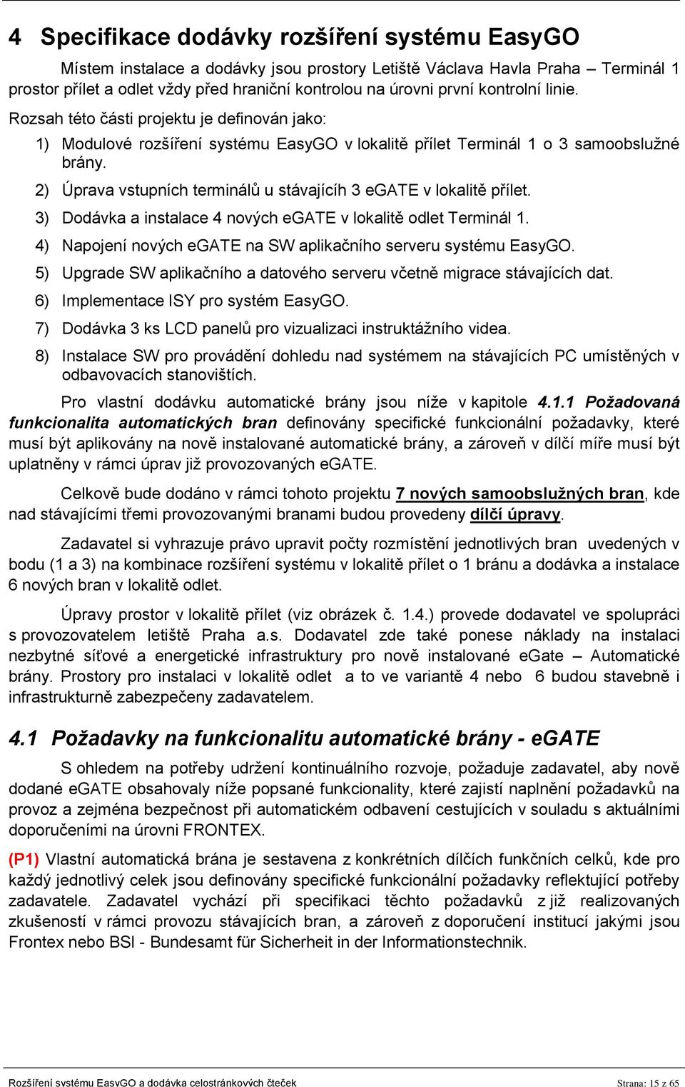 2) Úprava vstupních terminálů u stávajícíh 3 egate v lokalitě přílet. 3) Dodávka a instalace 4 nových egate v lokalitě odlet Terminál 1.