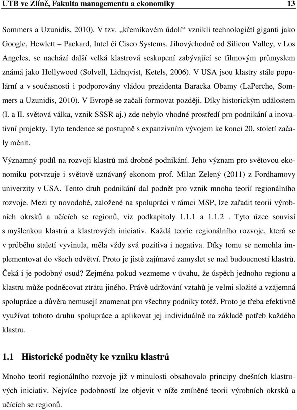 V USA jsou klastry stále populární a v současnosti i podporovány vládou prezidenta Baracka Obamy (LaPerche, Sommers a Uzunidis, 2010). V Evropě se začali formovat později.