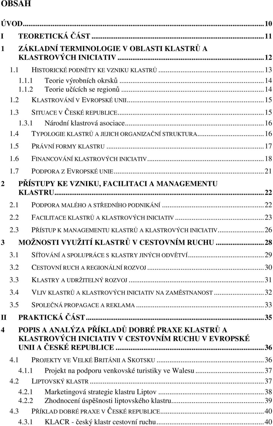 ..17 1.6 FINANCOVÁNÍ KLASTROVÝCH INICIATIV...18 1.7 PODPORA Z EVROPSKÉ UNIE...21 2 PŘÍSTUPY KE VZNIKU, FACILITACI A MANAGEMENTU KLASTRU...22 2.1 PODPORA MALÉHO A STŘEDNÍHO PODNIKÁNÍ...22 2.2 FACILITACE KLASTRŮ A KLASTROVÝCH INICIATIV.