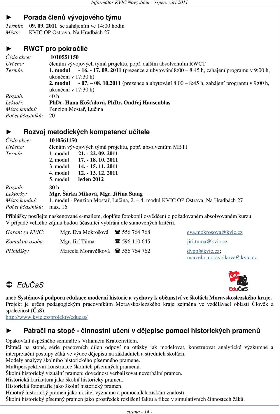 dalším absolventům RWCT Termín: 1. modul - 16. - 17. 09. 2011 (prezence a ubytování 8:00 8:45 h, zahájení programu v 9:00 h, ukončení v 17:30 h) 2. modul - 07. 08. 10.