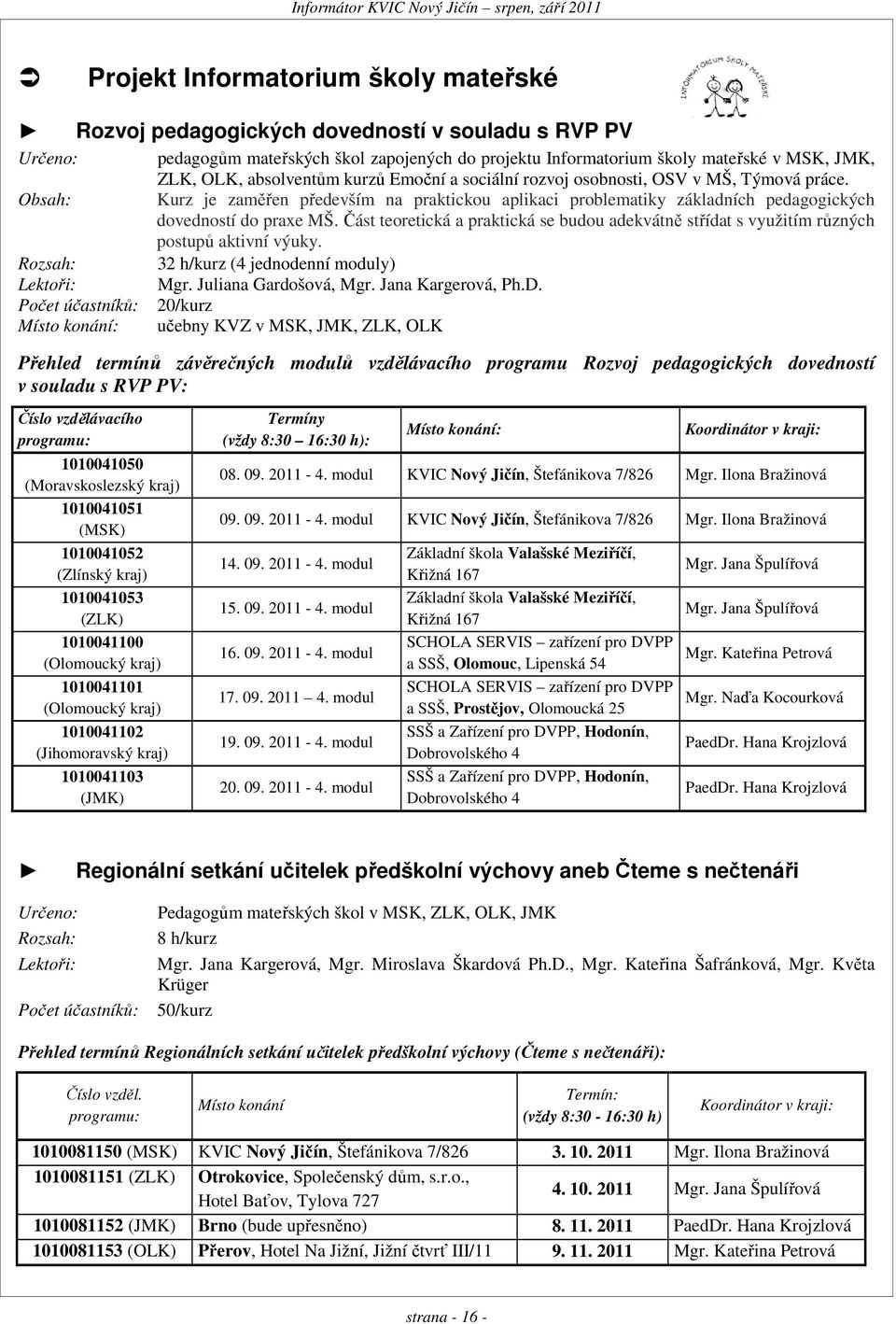 Obsah: Kurz je zaměřen především na praktickou aplikaci problematiky základních pedagogických dovedností do praxe MŠ.