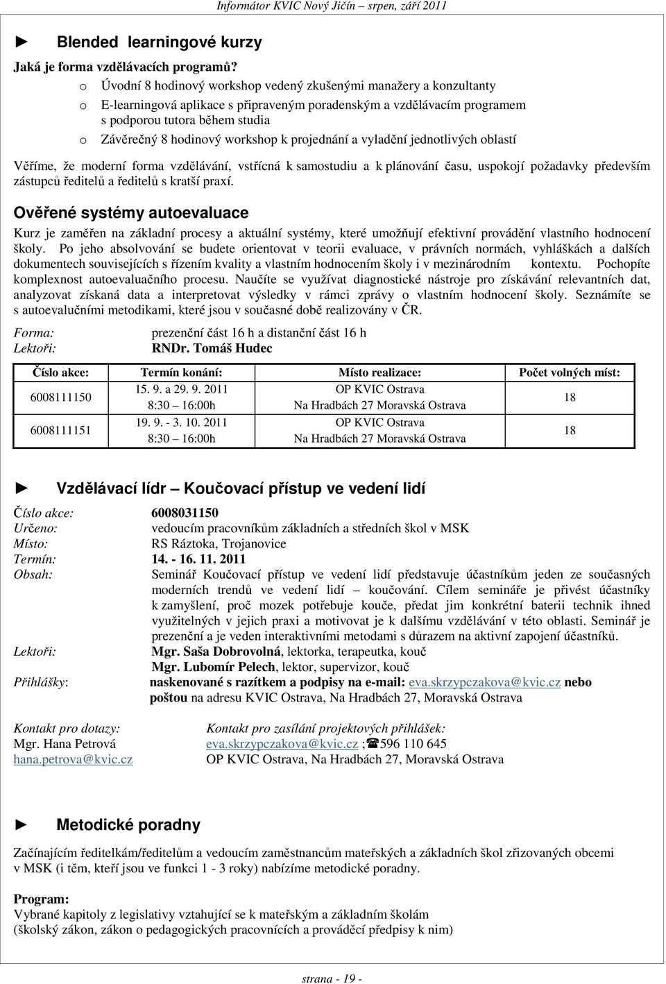 workshop k projednání a vyladění jednotlivých oblastí Věříme, že moderní forma vzdělávání, vstřícná k samostudiu a k plánování času, uspokojí požadavky především zástupců ředitelů a ředitelů s kratší