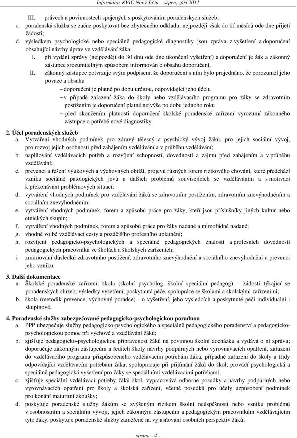 výsledkem psychologické nebo speciálně pedagogické diagnostiky jsou zpráva z vyšetření a doporučení obsahující návrhy úprav ve vzdělávání žáka: I.