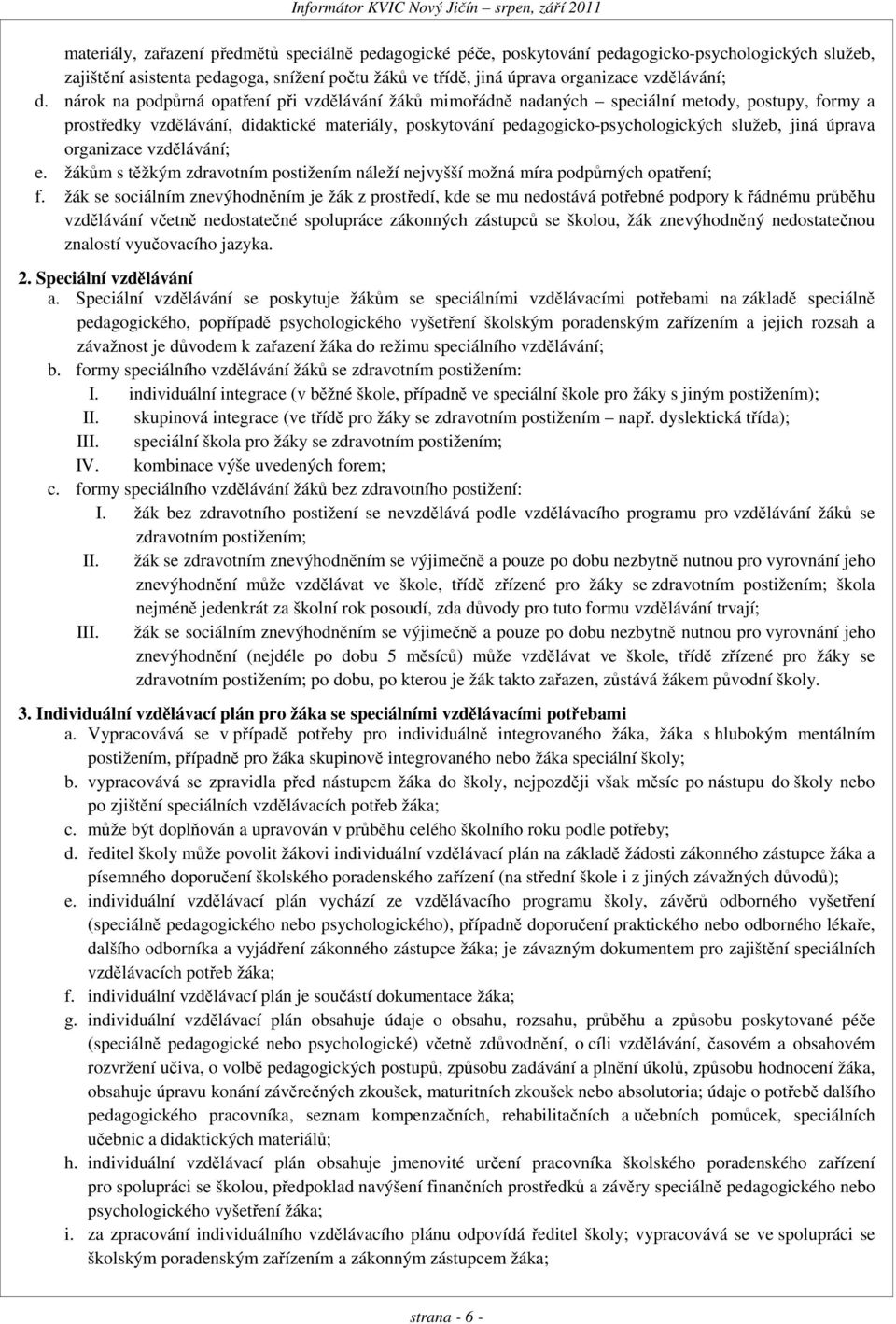 nárok na podpůrná opatření při vzdělávání žáků mimořádně nadaných speciální metody, postupy, formy a prostředky vzdělávání, didaktické materiály, poskytování pedagogicko-psychologických služeb, jiná