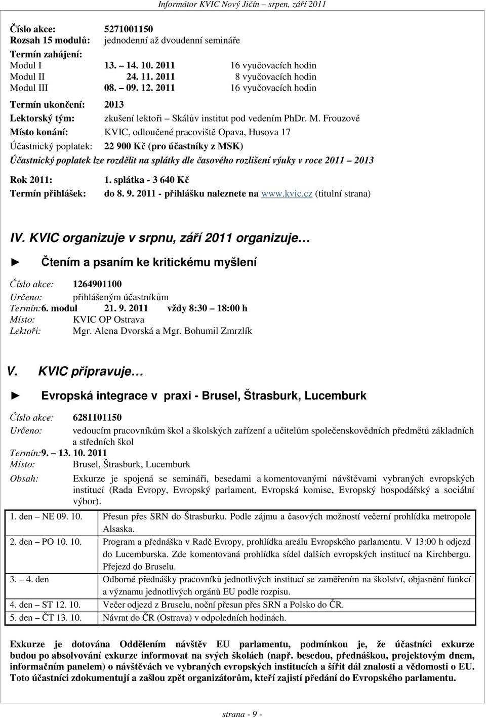 dul III 08. 09. 12. 2011 16 vyučovacích hodin Termín ukončení: 2013 Lektorský tým: zkušení lektoři Skálův institut pod vedením PhDr. M.