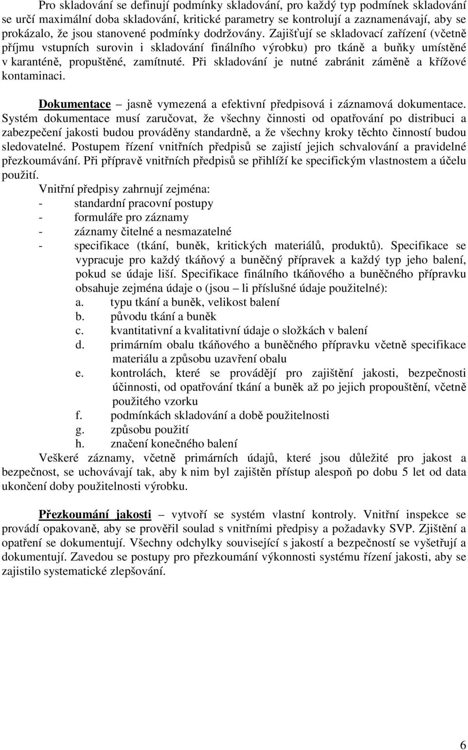 Při skladování je nutné zabránit záměně a křížové kontaminaci. Dokumentace jasně vymezená a efektivní předpisová i záznamová dokumentace.