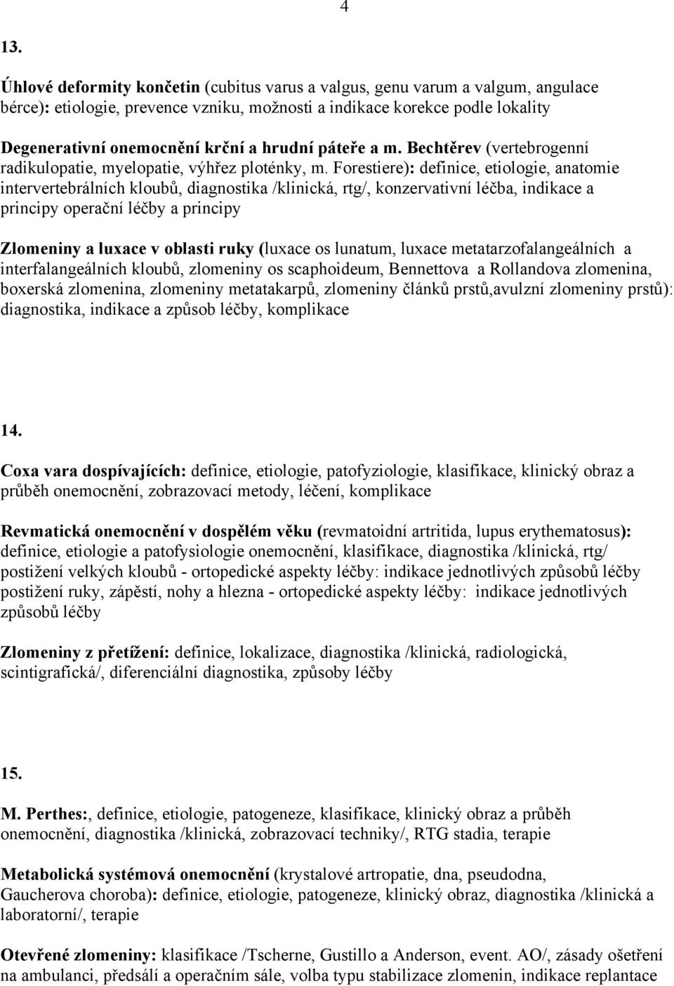 Forestiere): definice, etiologie, anatomie intervertebrálních kloubů, diagnostika /klinická, rtg/, konzervativní léčba, indikace a principy operační léčby a principy Zlomeniny a luxace v oblasti ruky