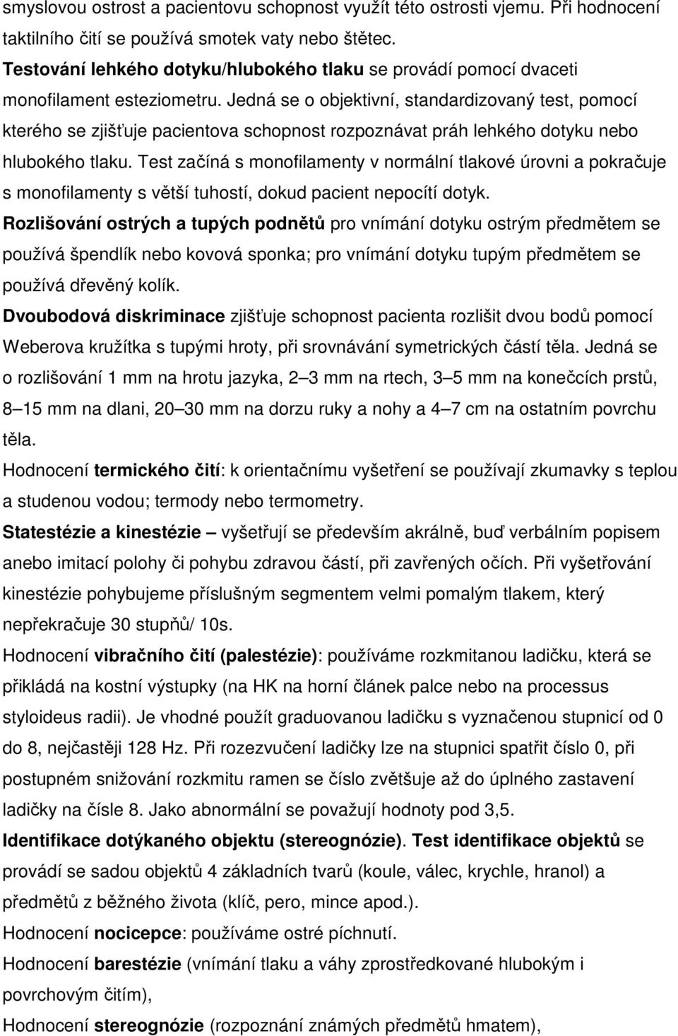 Jedná se o objektivní, standardizovaný test, pomocí kterého se zjišťuje pacientova schopnost rozpoznávat práh lehkého dotyku nebo hlubokého tlaku.